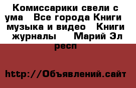 Комиссарики свели с ума - Все города Книги, музыка и видео » Книги, журналы   . Марий Эл респ.